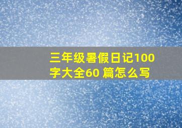 三年级暑假日记100字大全60 篇怎么写